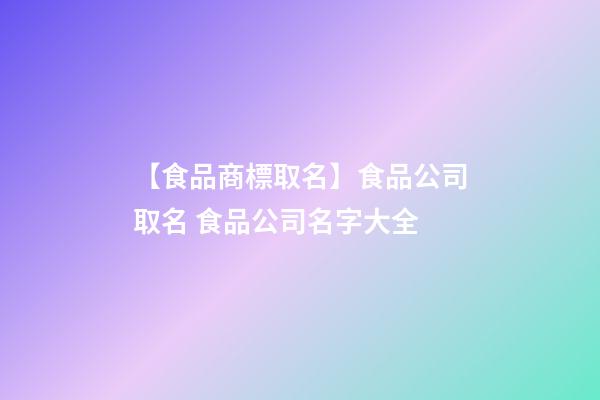 【食品商標取名】食品公司取名 食品公司名字大全-第1張-公司起名-玄機派